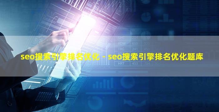 seo搜索引擎排名优化 - seo搜索引擎排名优化题库